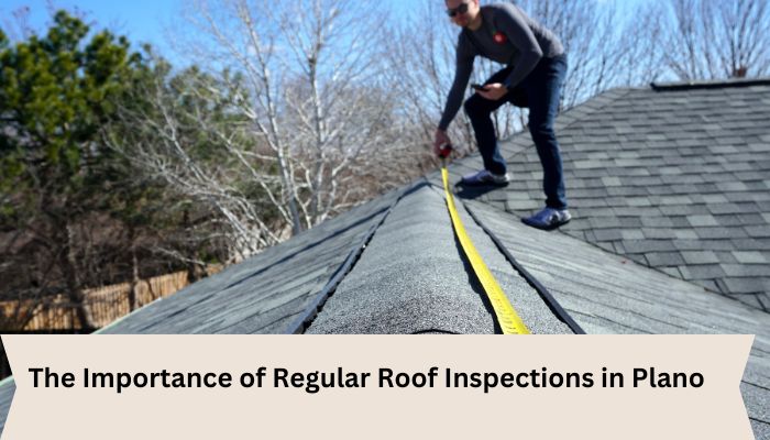 The Importance of Regular Roof Inspections in Plano 