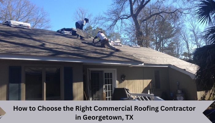 How to Choose the Right Commercial Roofing Contractor in Georgetown, TX