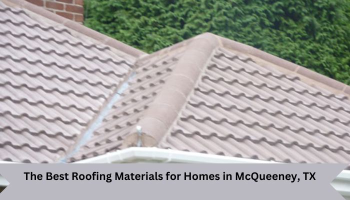 The Best Roofing Materials for Homes in McQueeney, TX